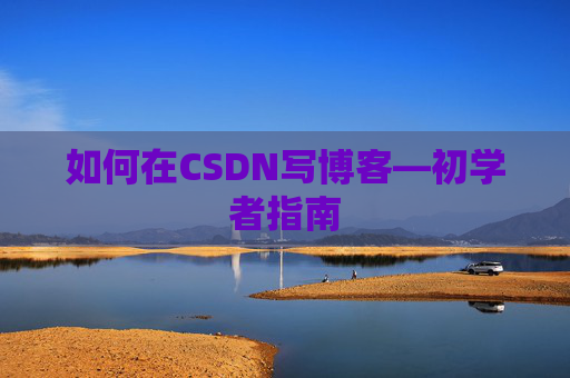 如何在CSDN写博客—初学者指南